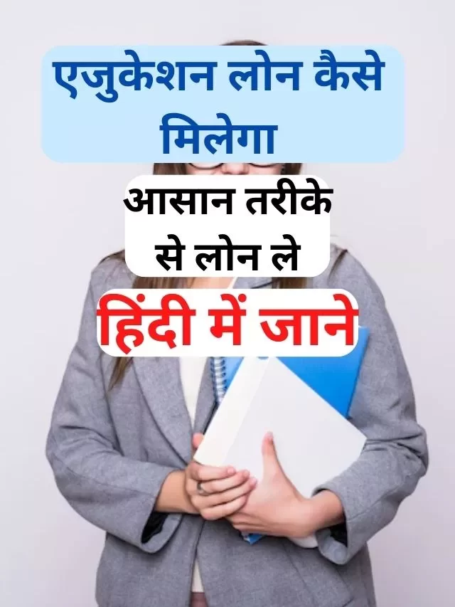 एजुकेशन लोन कैसे ले? जानिये हिंदी में